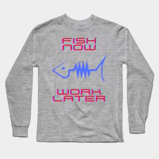 Fish now work later Long Sleeve T-Shirt